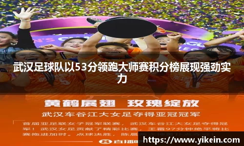 武汉足球队以53分领跑大师赛积分榜展现强劲实力